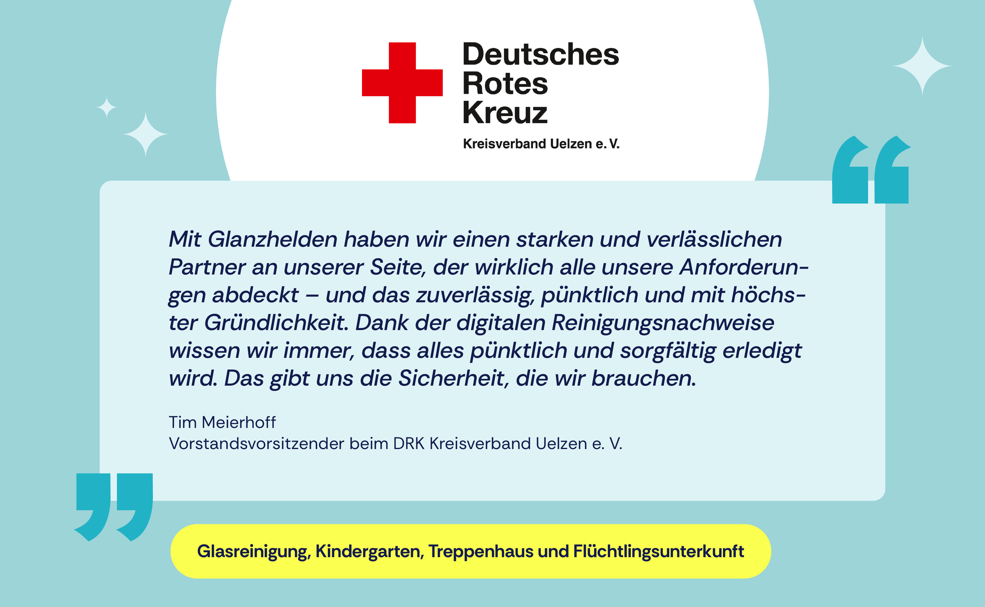 Testimonial vom DRK, Kreisverbund Uelzen e. V. über die Glanzhelden. Zitat: "Mit Glanzhelden haben wir einen starken und verlässlichen Partner an unserer Seite, der wirklich alle unsere Anforderungen abdeckt – und das zuverlässig, pünktlich und mit höchster Gründlichkeit. Dank der digitalen Reinigungsnachweise wissen wir immer, dass alles pünktlich und sorgfältig erledigt wird. Das gibt uns die Sicherheit, die wir brauchen. " Von Tim Meierhoff, Vorstandsvorsitzender beim DRK Kreisverband Uelzen e. V.